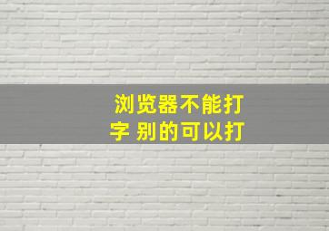 浏览器不能打字 别的可以打